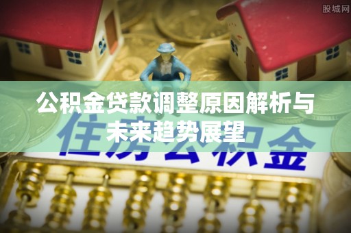 海勃湾公积金贷款调整原因解析与未来趋势展望
