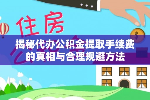 海勃湾揭秘代办公积金提取手续费的真相与合理规避方法