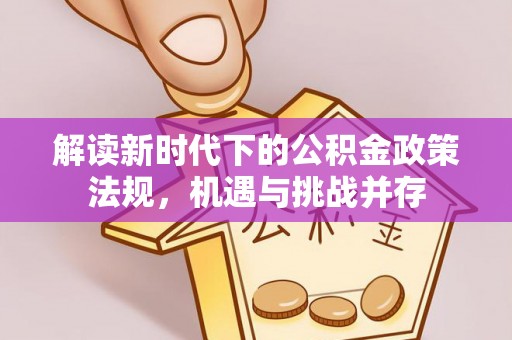 海勃湾解读新时代下的公积金政策法规，机遇与挑战并存