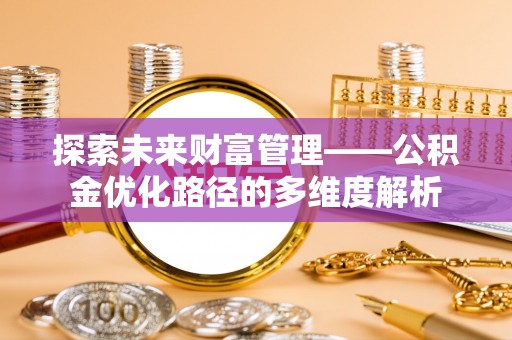 海勃湾探索未来财富管理——公积金优化路径的多维度解析