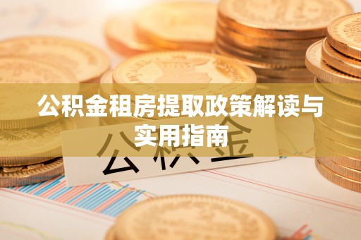 海勃湾公积金租房提取政策解读与实用指南