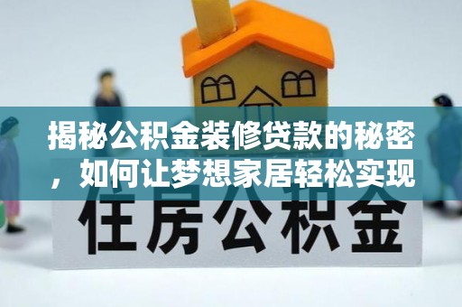 海勃湾揭秘公积金装修贷款的秘密，如何让梦想家居轻松实现？