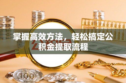 海勃湾掌握高效方法，轻松搞定公积金提取流程