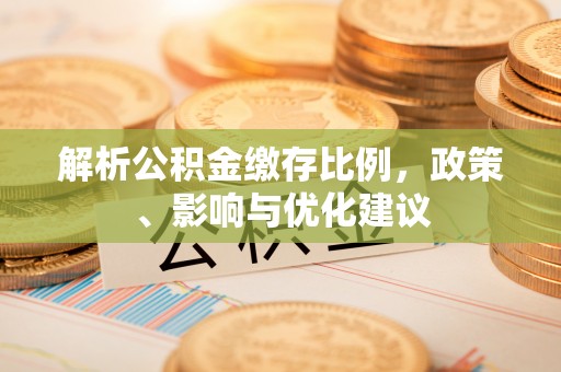 海勃湾解析公积金缴存比例，政策、影响与优化建议