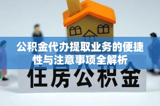 海勃湾公积金代办提取业务的便捷性与注意事项全解析