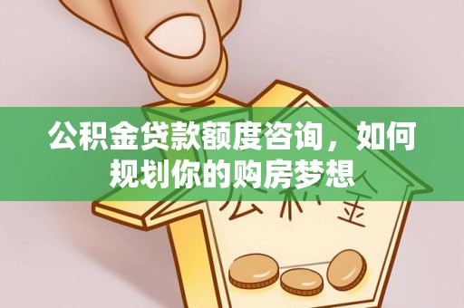 海勃湾公积金贷款额度咨询，如何规划你的购房梦想