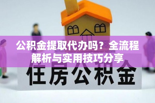 海勃湾公积金提取代办吗？全流程解析与实用技巧分享
