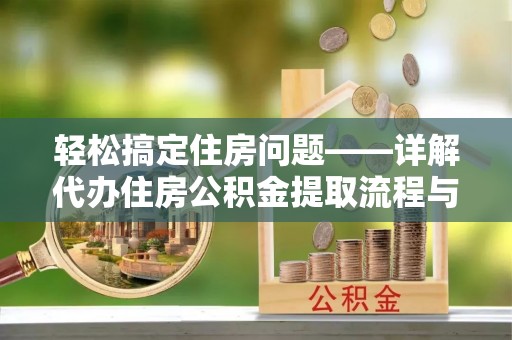 海勃湾轻松搞定住房问题——详解代办住房公积金提取流程与技巧
