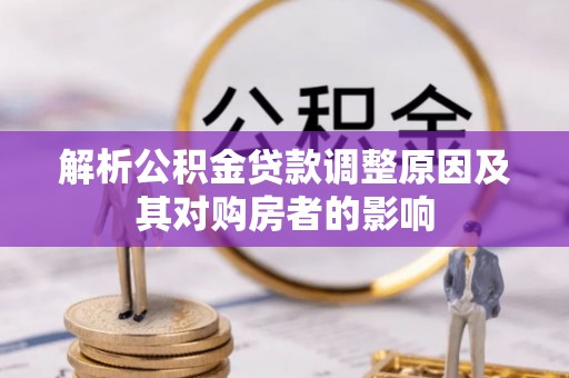 海勃湾解析公积金贷款调整原因及其对购房者的影响