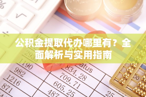 海勃湾公积金提取代办哪里有？全面解析与实用指南