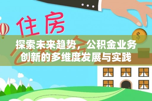 海勃湾探索未来趋势，公积金业务创新的多维度发展与实践