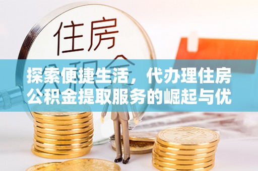 海勃湾探索便捷生活，代办理住房公积金提取服务的崛起与优势