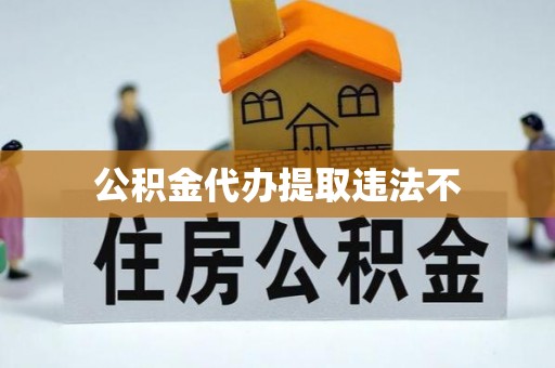 海勃湾公积金代办提取违法不