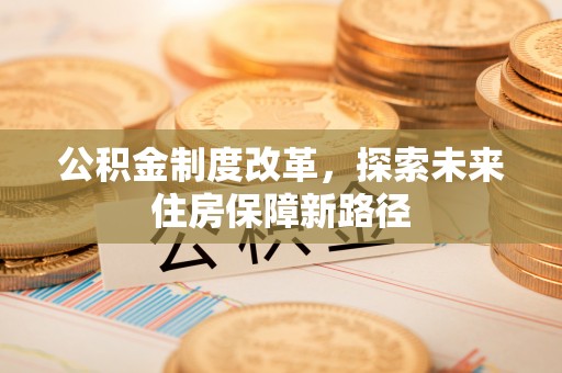 海勃湾公积金制度改革，探索未来住房保障新路径