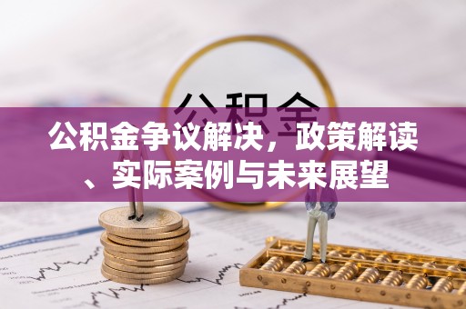 海勃湾公积金争议解决，政策解读、实际案例与未来展望