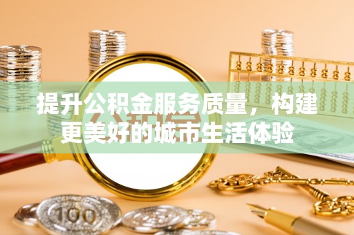 海勃湾提升公积金服务质量，构建更美好的城市生活体验