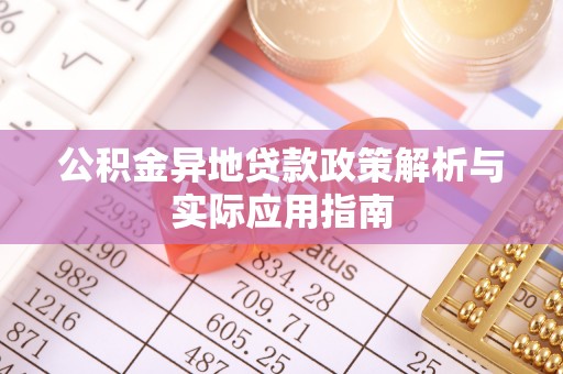 海勃湾公积金异地贷款政策解析与实际应用指南