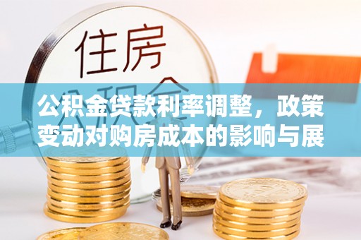 海勃湾公积金贷款利率调整，政策变动对购房成本的影响与展望