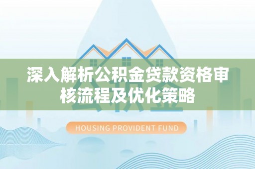 海勃湾深入解析公积金贷款资格审核流程及优化策略