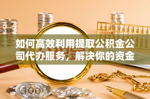 海勃湾如何高效利用提取公积金公司代办服务，解决你的资金难题