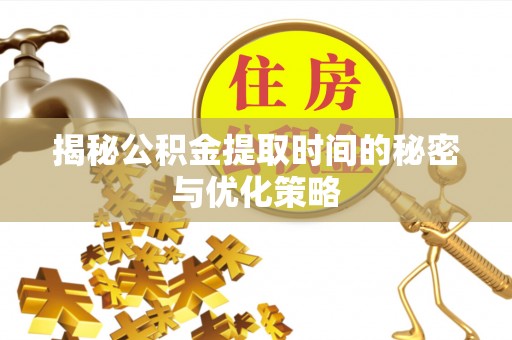 海勃湾揭秘公积金提取时间的秘密与优化策略
