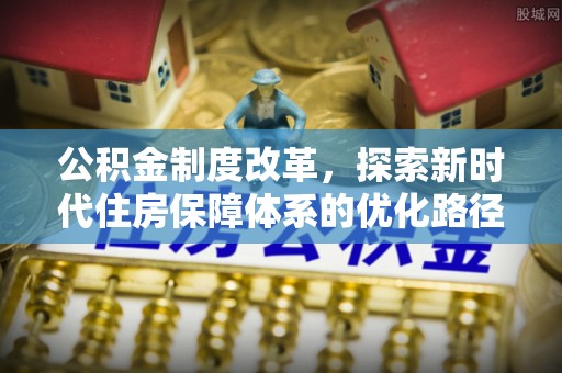 海勃湾公积金制度改革，探索新时代住房保障体系的优化路径