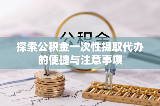 海勃湾探索公积金一次性提取代办的便捷与注意事项