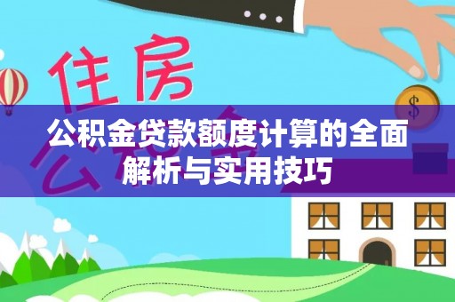海勃湾公积金贷款额度计算的全面解析与实用技巧