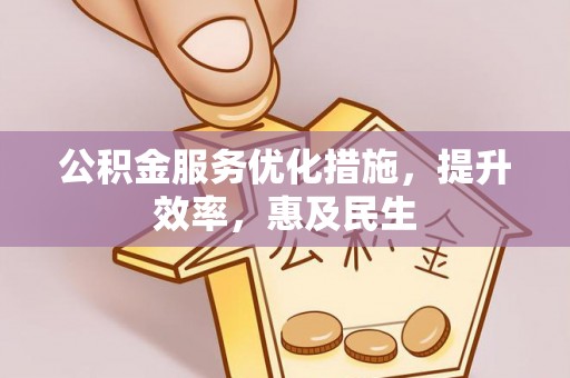 海勃湾公积金服务优化措施，提升效率，惠及民生