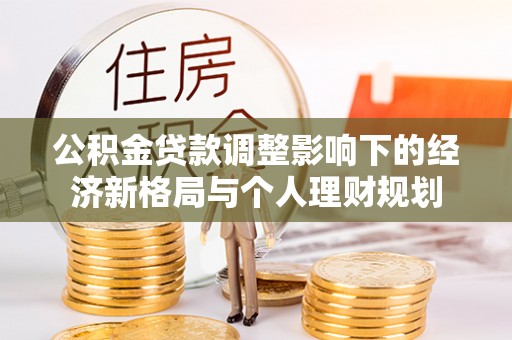 海勃湾公积金贷款调整影响下的经济新格局与个人理财规划