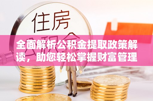 海勃湾全面解析公积金提取政策解读，助您轻松掌握财富管理新方向