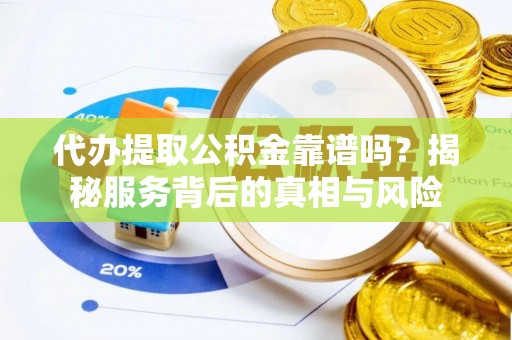 海勃湾代办提取公积金靠谱吗？揭秘服务背后的真相与风险