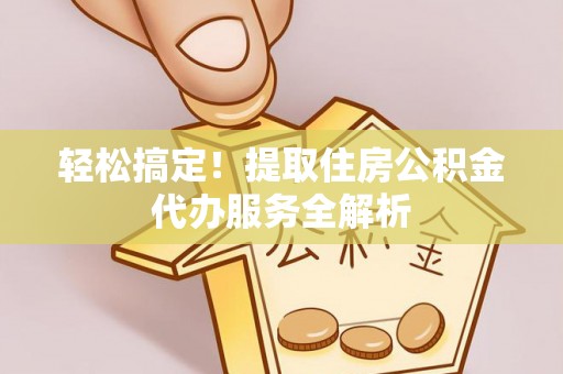 海勃湾轻松搞定！提取住房公积金代办服务全解析