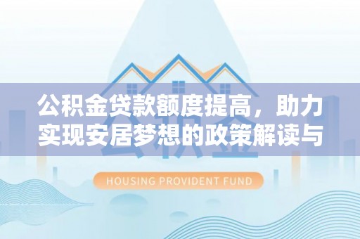 海勃湾公积金贷款额度提高，助力实现安居梦想的政策解读与未来展望