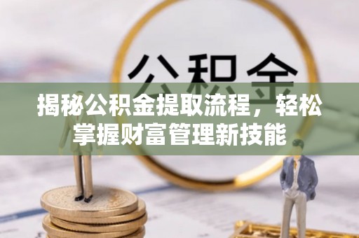 海勃湾揭秘公积金提取流程，轻松掌握财富管理新技能