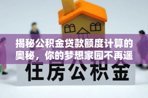 海勃湾揭秘公积金贷款额度计算的奥秘，你的梦想家园不再遥不可及