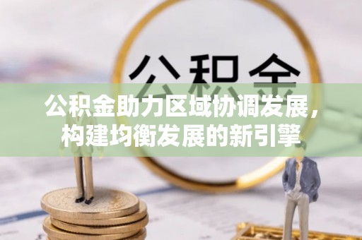 海勃湾公积金助力区域协调发展，构建均衡发展的新引擎
