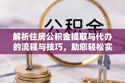 海勃湾解析住房公积金提取与代办的流程与技巧，助您轻松实现资金流动