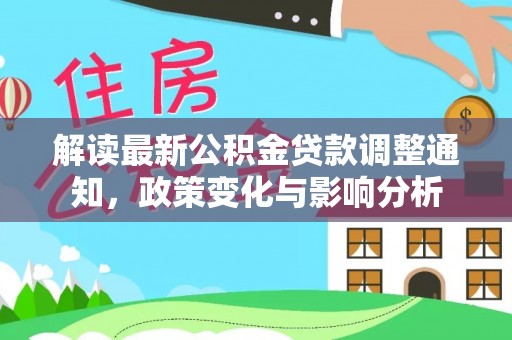 海勃湾解读最新公积金贷款调整通知，政策变化与影响分析