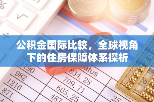 海勃湾公积金国际比较，全球视角下的住房保障体系探析