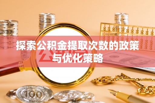 海勃湾探索公积金提取次数的政策与优化策略