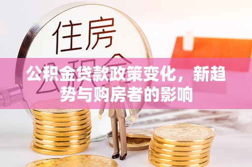 海勃湾公积金贷款政策变化，新趋势与购房者的影响