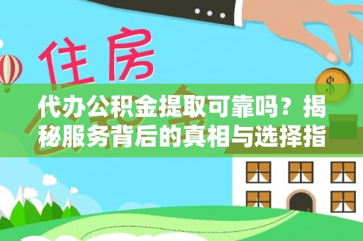 海勃湾代办公积金提取可靠吗？揭秘服务背后的真相与选择指南