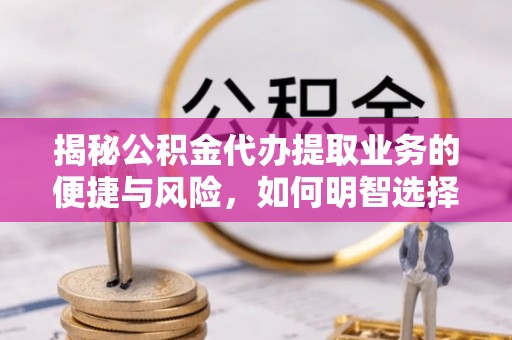 海勃湾揭秘公积金代办提取业务的便捷与风险，如何明智选择？