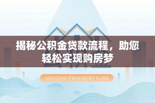 海勃湾揭秘公积金贷款流程，助您轻松实现购房梦