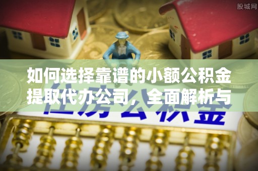 海勃湾如何选择靠谱的小额公积金提取代办公司，全面解析与实用指南