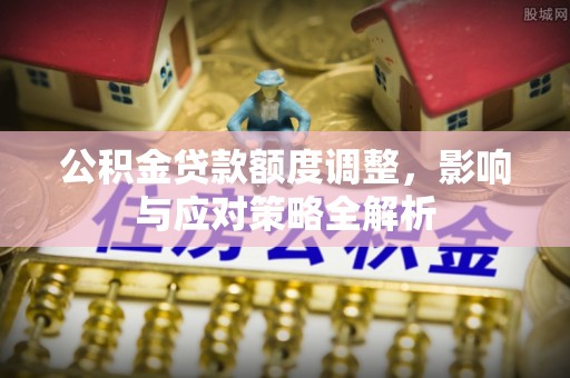 海勃湾公积金贷款额度调整，影响与应对策略全解析