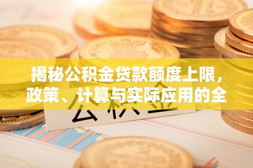 海勃湾揭秘公积金贷款额度上限，政策、计算与实际应用的全面解析