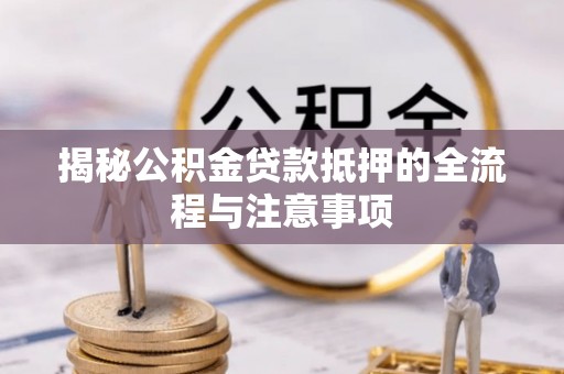 海勃湾揭秘公积金贷款抵押的全流程与注意事项