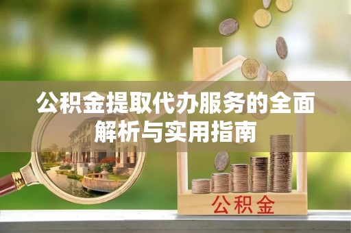 海勃湾公积金提取代办服务的全面解析与实用指南